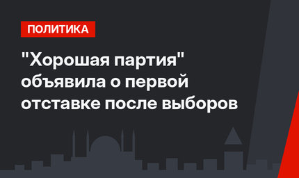 "Хорошая партия" объявила о первой отставке после выборов