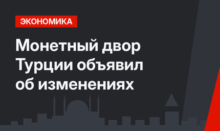 Монетный двор Турции объявил об изменениях