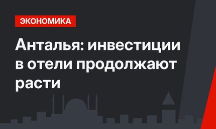 Анталья: инвестиции в отели продолжают расти