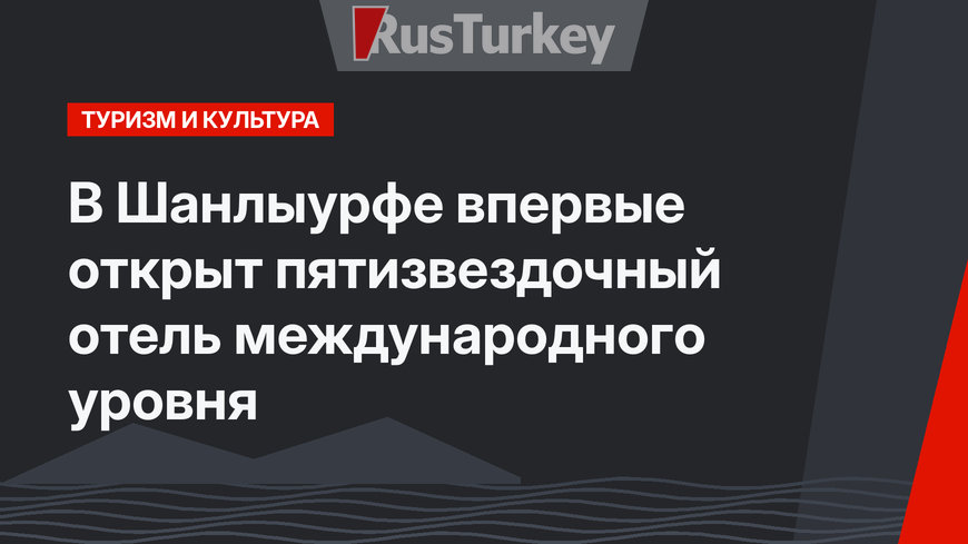 В Шанлыурфе впервые открыт пятизвездочный отель международного уровня