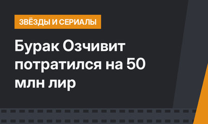 Бурак Озчивит потратился на 50 млн лир