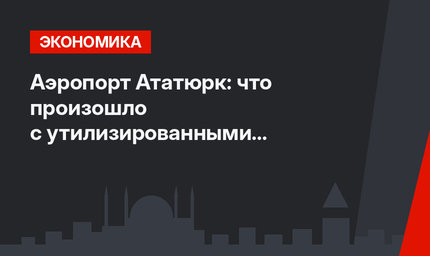 Аэропорт Ататюрк: что произошло с утилизированными самолетами