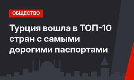 Турция вошла в ТОП-10 стран с самыми дорогими паспортами
