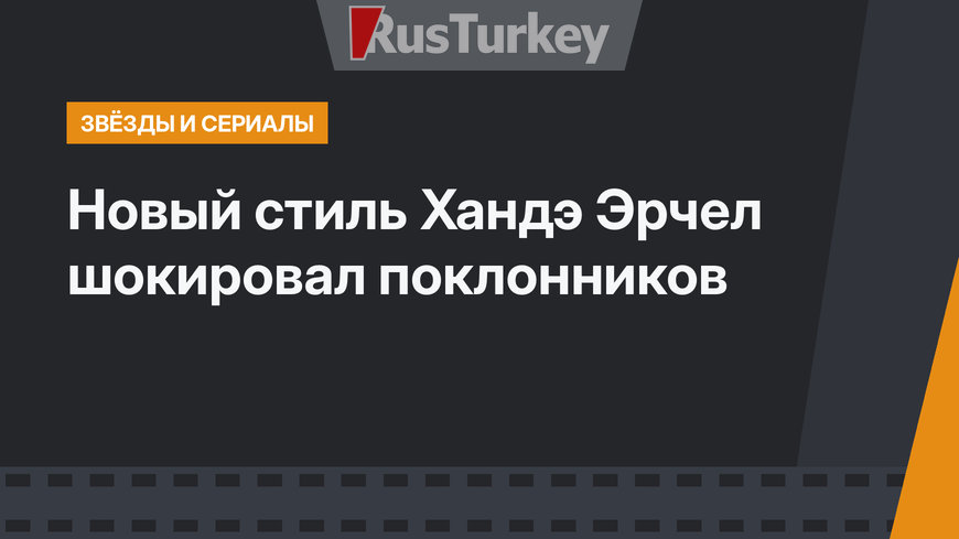 Новый стиль Хандэ Эрчел шокировал поклонников
