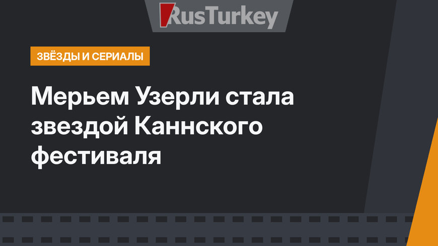 Мерьем Узерли стала звездой Каннского фестиваля