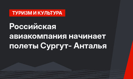 Российская авиакомпания  начинает полеты  Сургут- Анталья