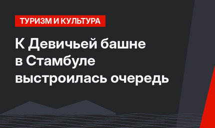 К Девичьей башне в Стамбуле выстроилась очередь