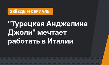 "Турецкая Анджелина Джоли" мечтает работать в Италии