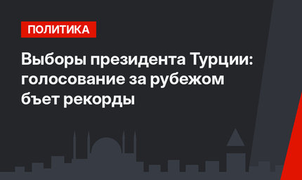 Выборы президента Турции: голосование за рубежом бъет рекорды