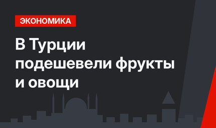 В Турции подешевели фрукты и овощи