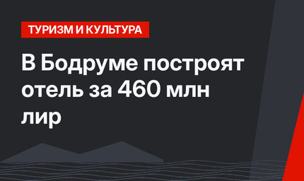 В Бодруме построят отель за 460  млн лир