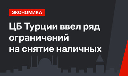 ЦБ Турции ввел ряд ограничений на снятие наличных