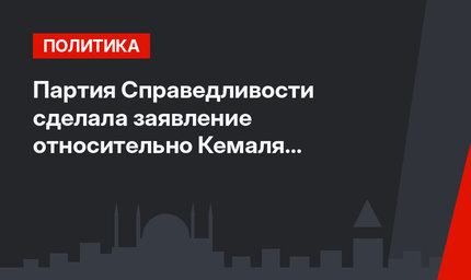 Партия Справедливости сделала заявление относительно Кемаля Кылычдароглу