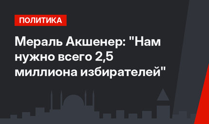 Мераль Акшенер: "Нам нужно всего  2,5 миллиона избирателей"