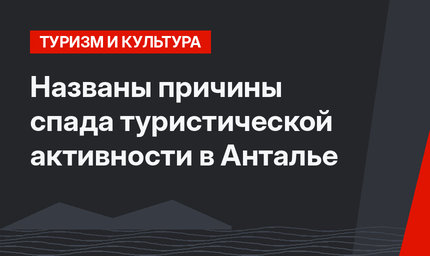 Названы причины спада туристической активности в Анталье