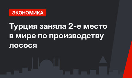 Турция заняла 2-е место в мире по производству лосося