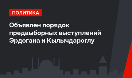 Объявлен порядок предвыборных выступлений Эрдогана и Кылычдароглу