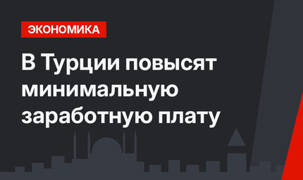 В Турции повысят минимальную заработную плату