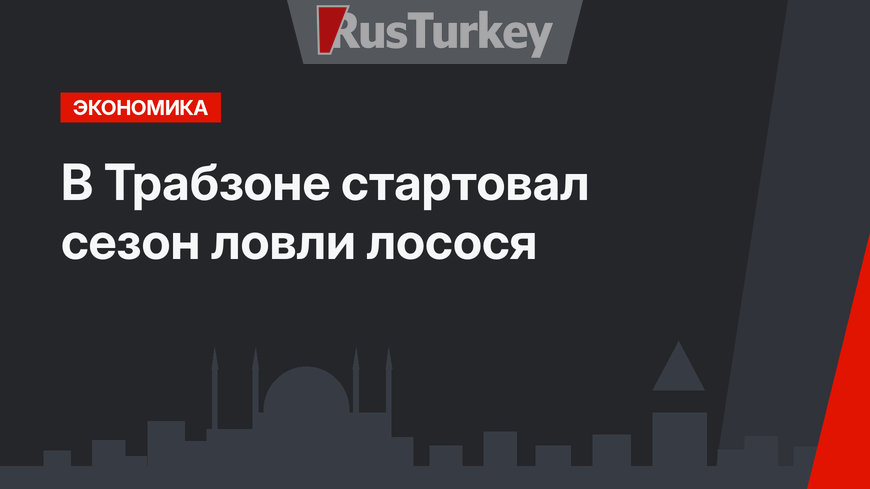 В Трабзоне стартовал сезон ловли лосося