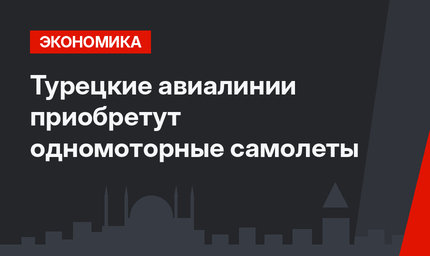 Турецкие авиалинии приобретут одномоторные самолеты