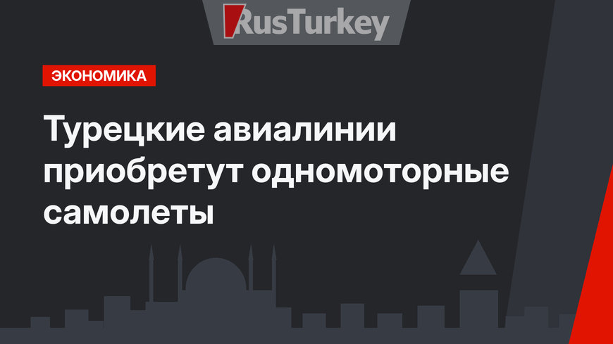 Турецкие авиалинии приобретут одномоторные самолеты