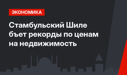 Стамбульский Шиле бъет рекорды по ценам на недвижимость