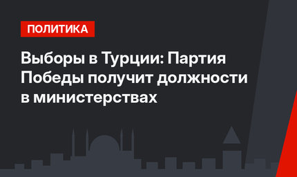 Выборы в Турции: Партия Победы получит должности в министерствах