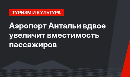 Аэропорт Антальи вдвое увеличит вместимость пассажиров