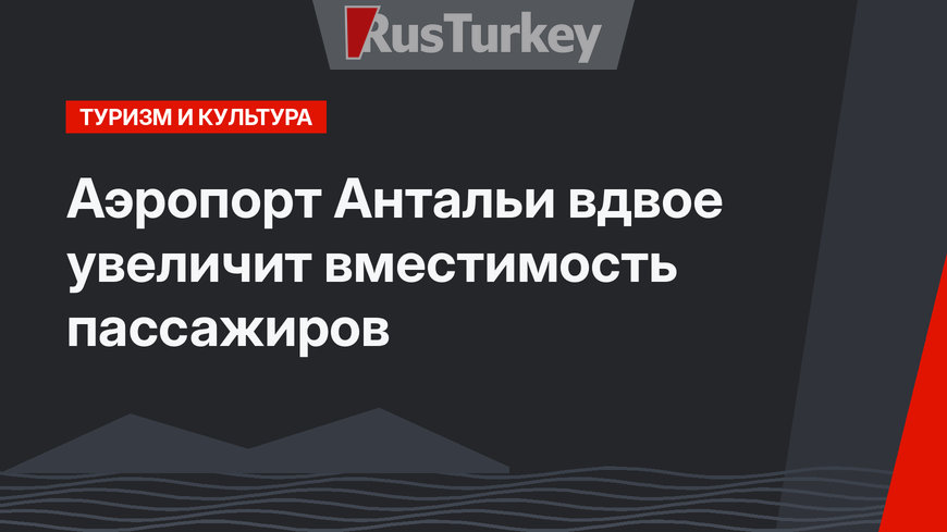 Аэропорт Антальи вдвое увеличит вместимость пассажиров