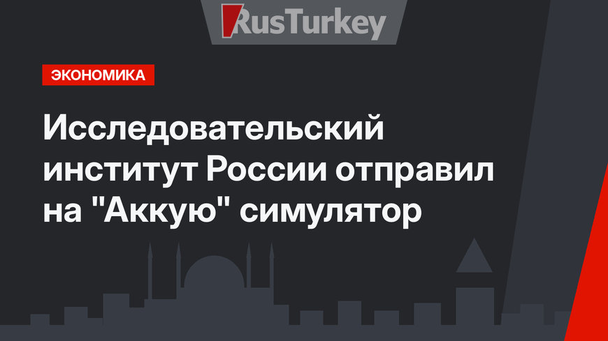Исследовательский институт России отправил  на "Аккую" симулятор