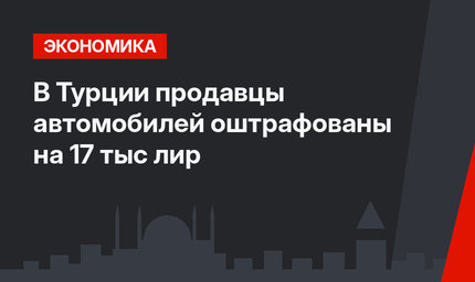 В Турции продавцы автомобилей оштрафованы на 17 тыс лир
