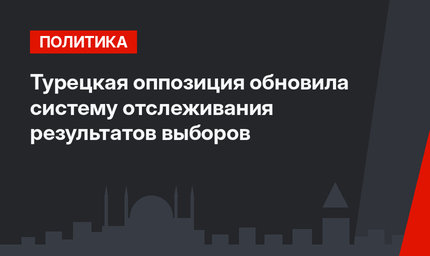 Турецкая оппозиция обновила систему отслеживания результатов выборов