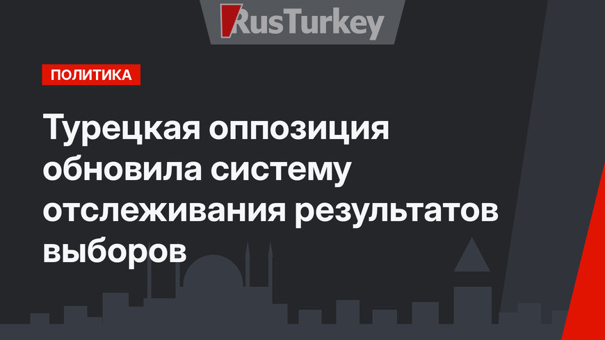 Турецкая оппозиция обновила систему отслеживания результатов выборов