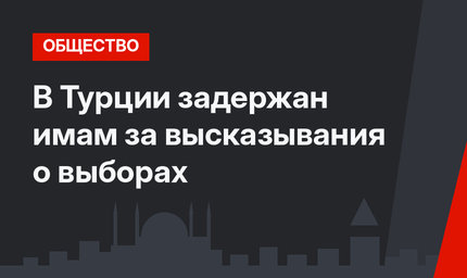 В Турции задержан имам за высказывания о выборах