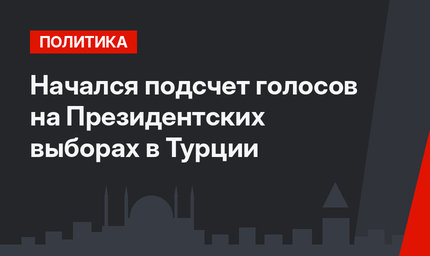 Начался подсчет голосов на Президентских выборах в Турции
