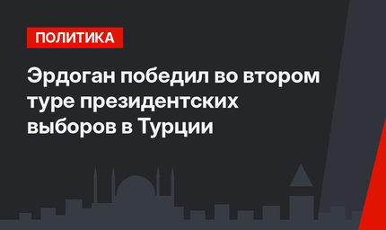 Эрдоган победил во втором туре президентских выборов в Турции