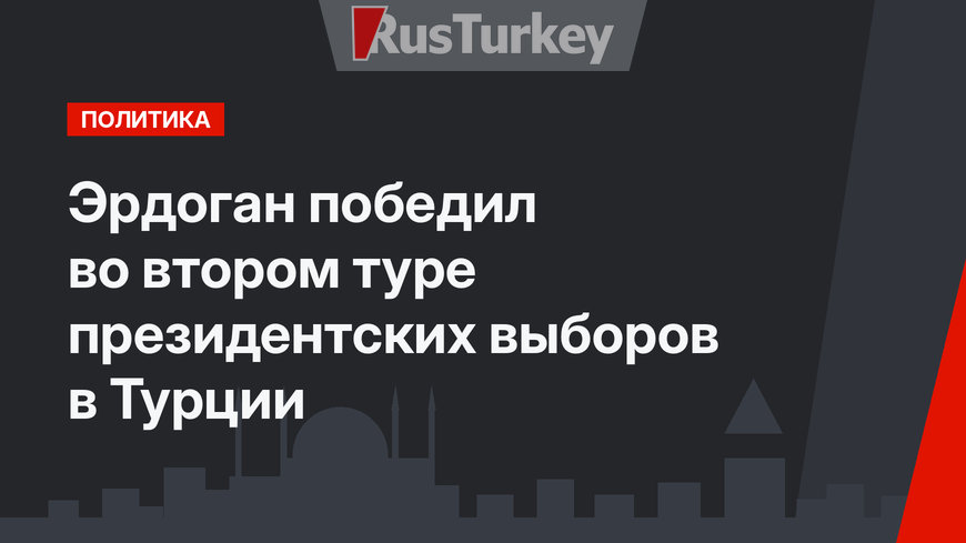 Эрдоган победил во втором туре президентских выборов в Турции