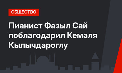 Пианист Фазыл Сай поблагодарил Кемаля Кылычдароглу