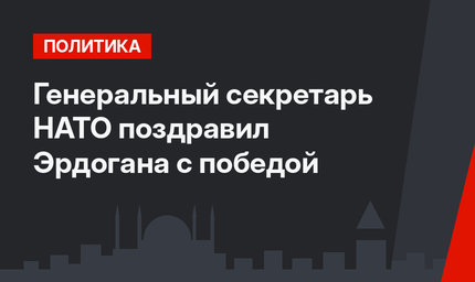 Генеральный секретарь НАТО поздравил Эрдогана с победой