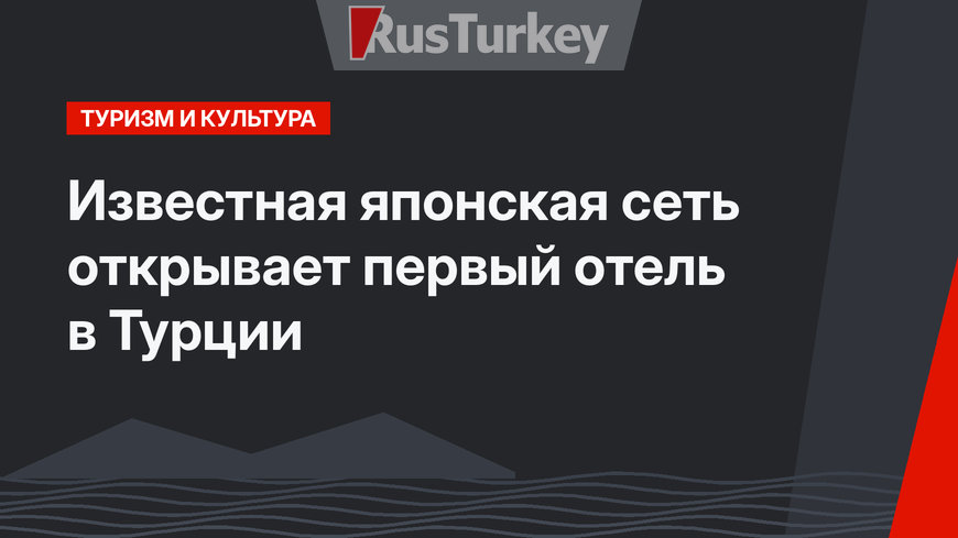 Известная японская сеть открывает первый отель в Турции