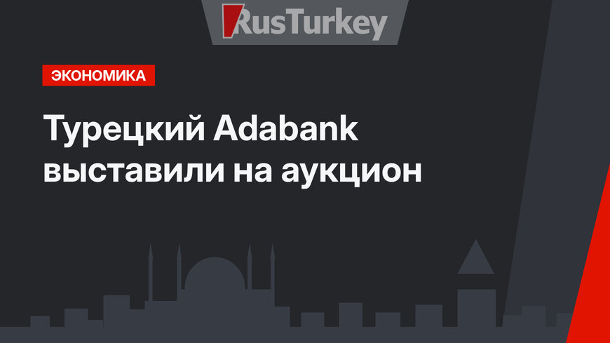 Турецкий Adabank выставили на аукцион