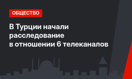 В Турции начали расследование в отношении 6 телеканалов