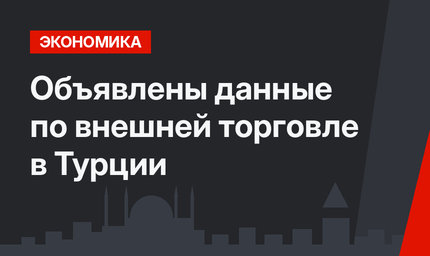 Объявлены данные по внешней торговле в Турции