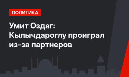 Умит Оздаг: Кылычдароглу проиграл из-за партнеров