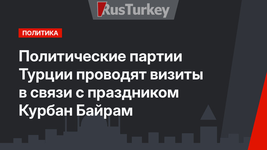 Политические партии Турции проводят визиты в связи с праздником Курбан Байрам