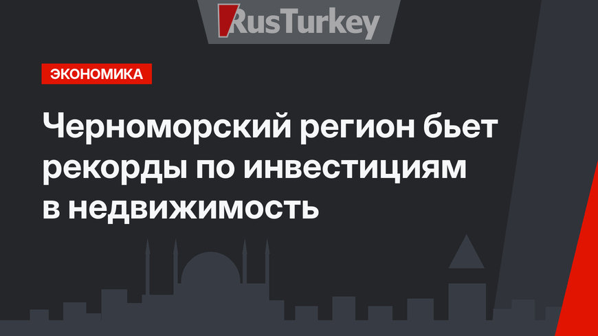 Черноморский регион бьет рекорды по инвестициям в недвижимость
