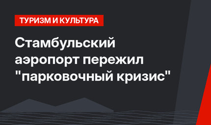 Стамбульский аэропорт пережил "парковочный кризис"
