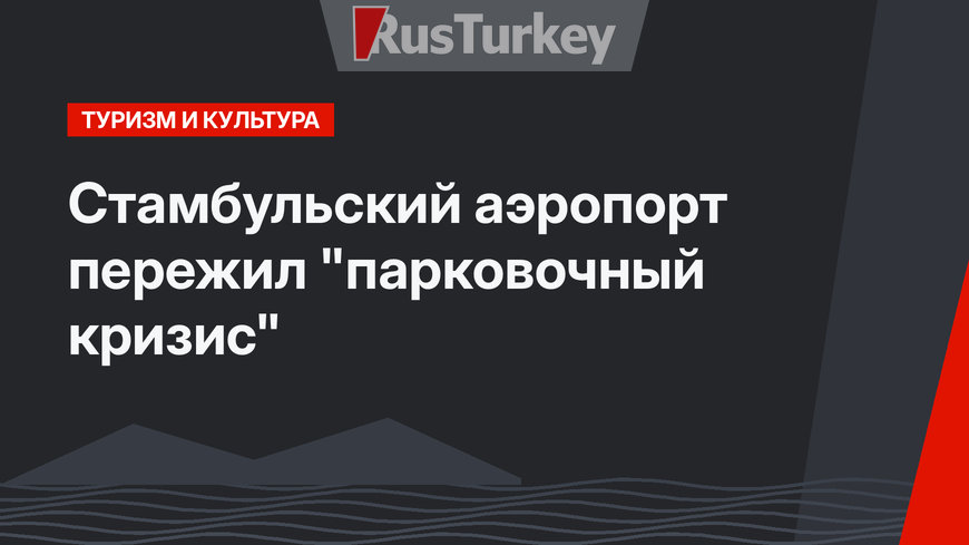 Стамбульский аэропорт пережил "парковочный кризис"