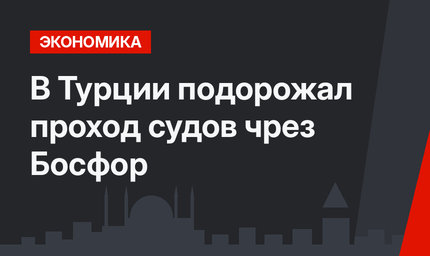 В Турции подорожал проход судов чрез Босфор