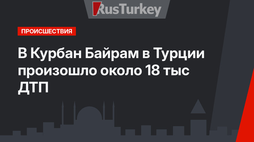 В Курбан Байрам в Турции произошло около 18 тыс ДТП